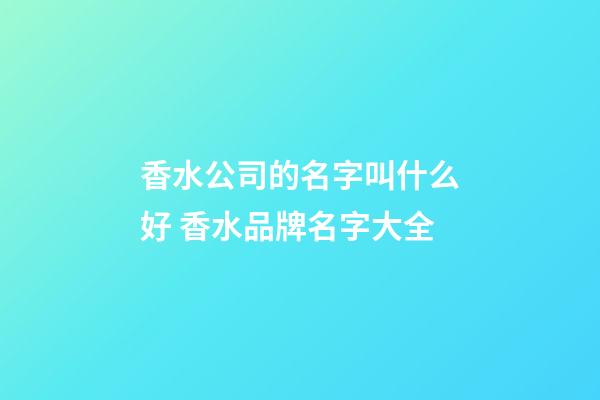 香水公司的名字叫什么好 香水品牌名字大全-第1張-公司起名-玄機派